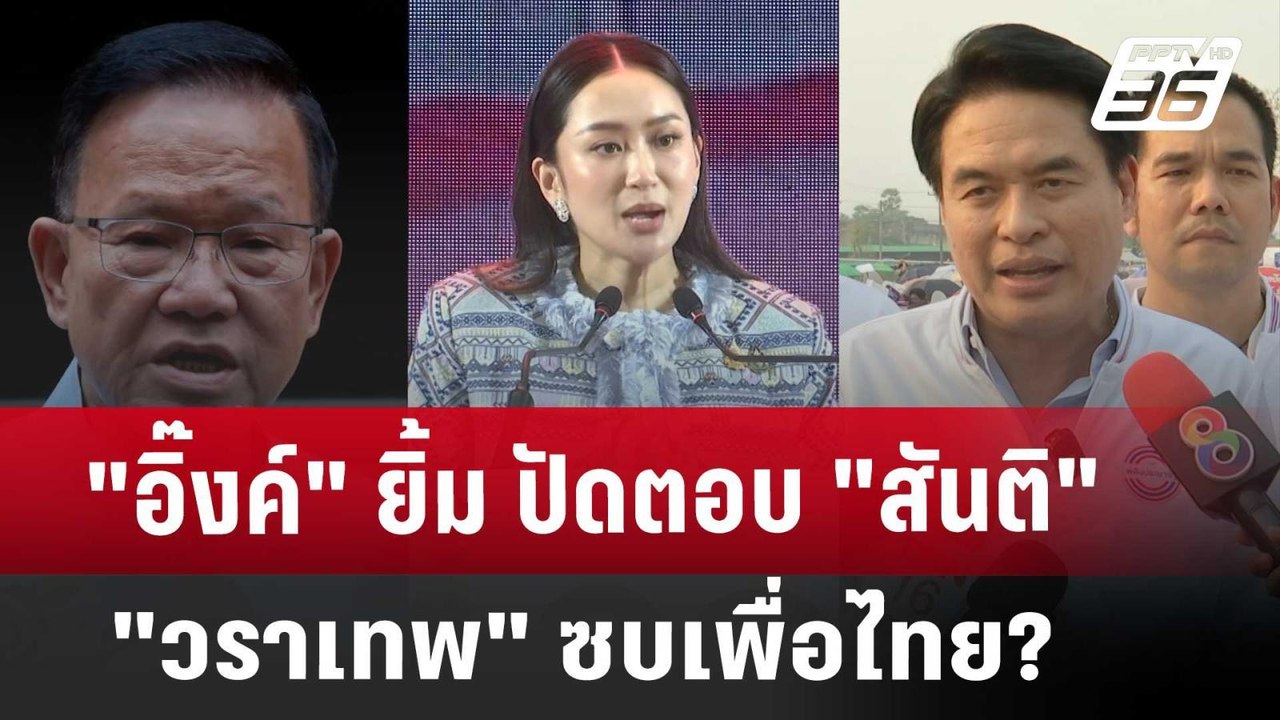 "อิ๊งค์" ยิ้ม ปัดตอบ "สันติ-วราเทพ" ซบเพื่อไทย?...