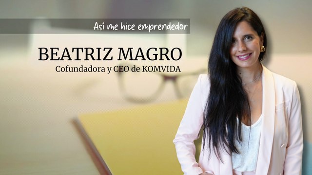 Así me hice emprendedor: Beatriz Magro, cofundadora y CEO de KOMVIDA