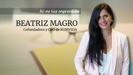 Así me hice emprendedor: Beatriz Magro, cofundadora y CEO de KOMVIDA