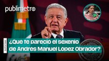 ¿Qué te pareció el sexenio de Andrés Manuel López Obrador?