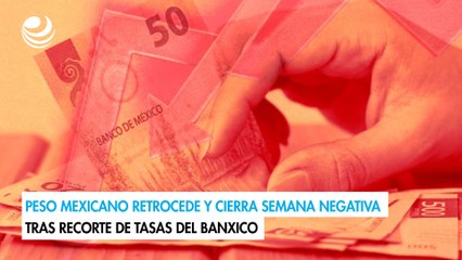 Peso mexicano retrocede y cierra semana negativa tras recorte de tasas del Banxico