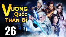 VƯƠNG QUỐC THẦN BÍ - Tập 26 (Lồng Tiếng) | Phim Bộ Cổ Trang Trung Quốc Hay Nhất