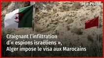 Craignant l’infiltration d’« espions israéliens », Alger impose le visa aux Marocains