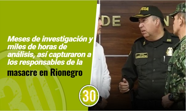 Meses de investigación y miles de horas de análisis, así capturaron a los responsables de la masacre en Rionegro