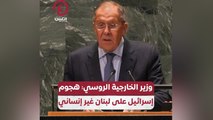 وزير الخارجية الروسي: هجوم إسرائيل على لبنان غير إنساني