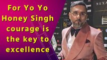 For Yo Yo Honey Singh courage is the key to excellence