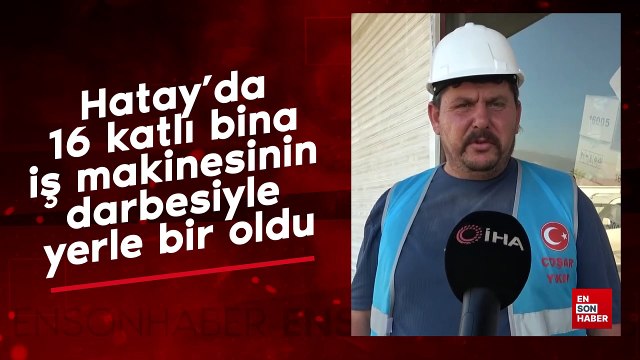 Hatay’da 16 katlı bina iş makinesinin darbesiyle yerle bir oldu