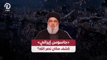 «جاسوس إيراني» كشف مكان نصر الله؟