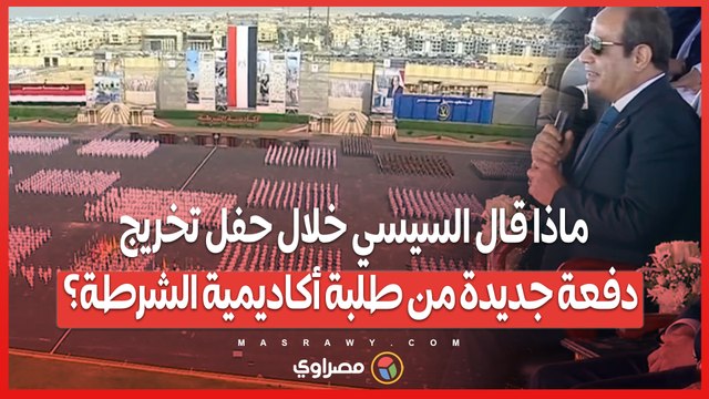 ماذا قال السيسي خلال حفل تخريج دفعة جديدة من طلبة أكاديمية الشرطة؟