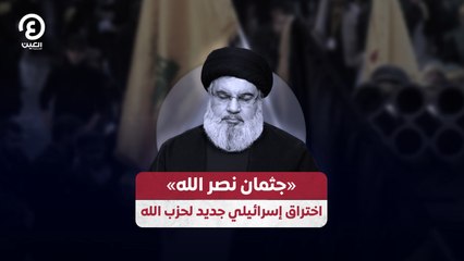 «جثمان نصر الله» اختراق إسرائيلي جديد لحزب الله