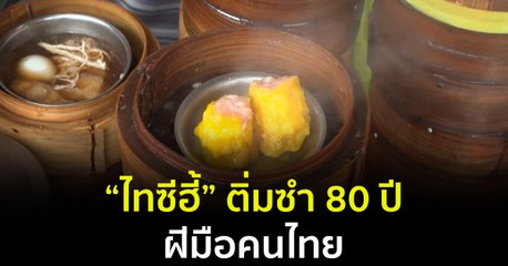 Made in Thailand แดนไทยเท่ : “ไทซีฮี้” ติ่มซำ 80 ปี ฝีมือคนไทย