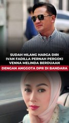 SUDAH HILANG HARGA DIRI, IVAN FADILLA PERNAH PERGOKI VENNA MELINDA BERDUAAN DENGAN ANGGOTA DPR DI BANDARA
