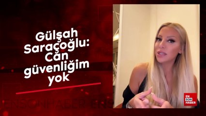 Gülşah Saraçoğlu: Can güvenliğim yok