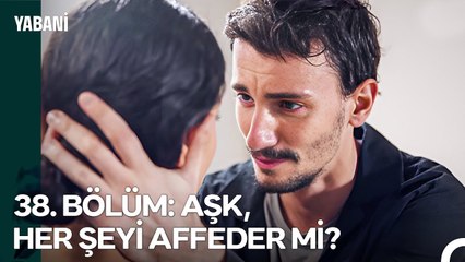 38. BÖLÜM; AŞK, HER ŞEYİ AFFEDER Mİ? - Yabani Özet