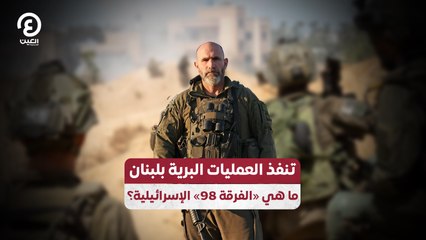 تنفذ العمليات البرية بلبنان  ما هي «الفرقة 98» الإسرائيلية؟