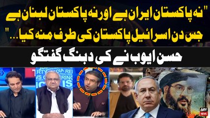 "Na Pakistan Iran Hai Aur Na Lebanon ,jis Din Israel Nay Pakistan ki Taraf Mun Kiya..." Hassan Ayub's Statement
