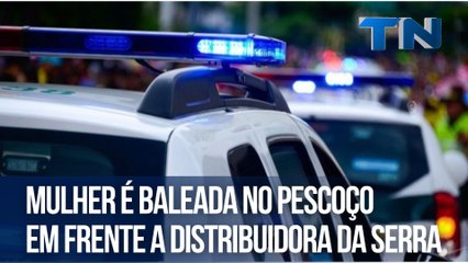 Mulher é baleada no pescoço em frente a distribuidora da Serra