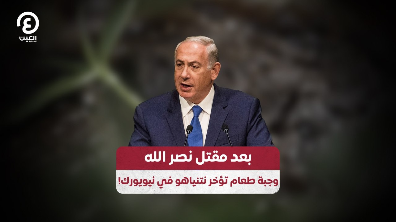 بعد مقتل نصر الله.. وجبة طعام تؤخر نتنياهو في نيويورك!