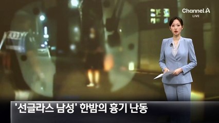 한밤 선글라스 쓰고…흉기·둔기로 행인 위협
