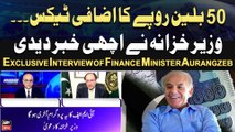 50 Billion Rupe Tax - Finance Minister Aurangzeb Gives Good News