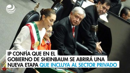 IP confía que en el gobierno de Sheinbaum se abrirá una nueva etapa que incluya al sector privado
