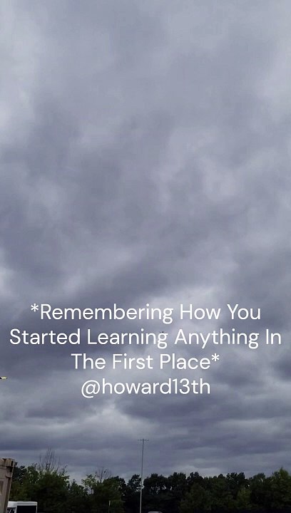 *Remembering How You Started Learning Anything In The First Place* 09/28/2024