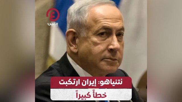 نتنياهو: إيران ارتكبت خطأً كبيراً