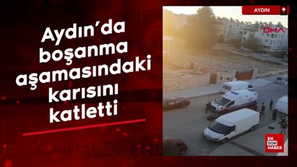 Aydın'da boşanma aşamasındaki karısını katletti