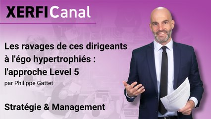 Les ravages de ces dirigeants à l'égo hypertrophiés : l'approche Level 5 [Philippe Gattet]