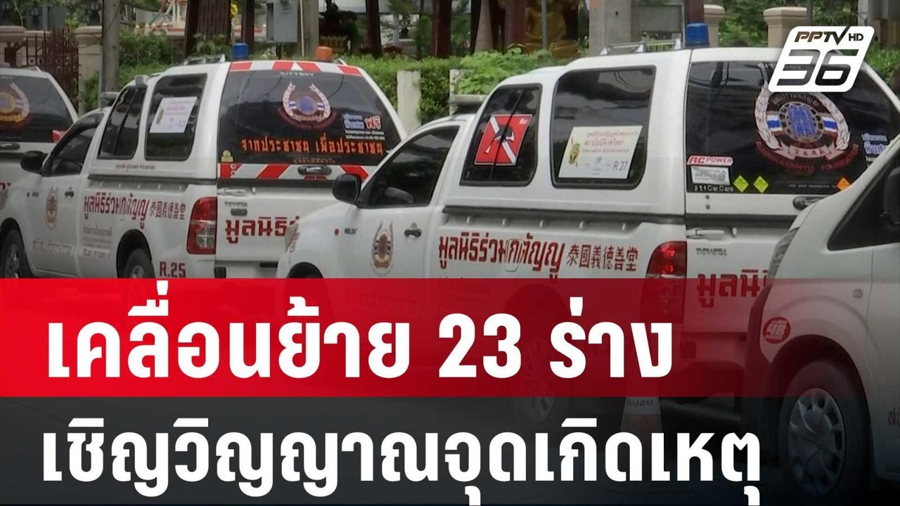 จนท. เคลื่อนย้าย 23 ร่าง เชิญวิญญาณจุดเกิดเหตุ...