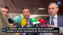 El Mundial 2030 está en riesgo: no se lo darán a España si no hay presidente en tres meses en la RFEF