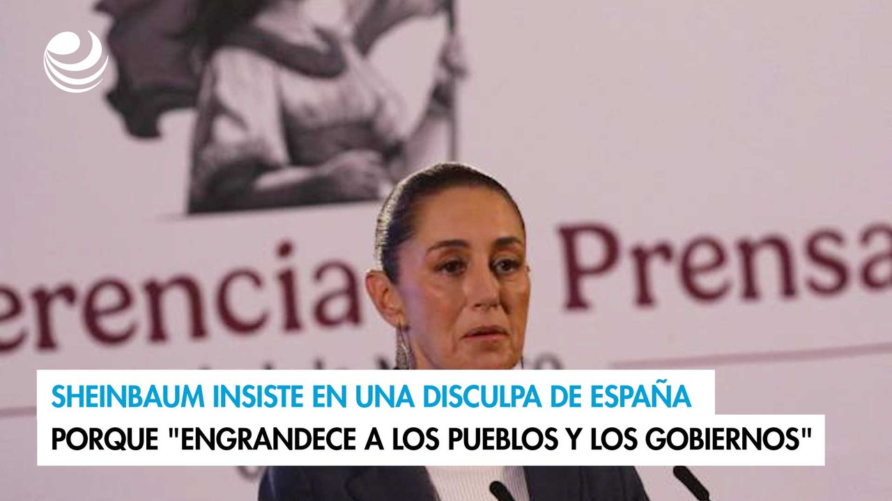 Sheinbaum insiste en una disculpa de España porque "engrandece a los pueblos y los gobiernos"