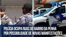 Polícia ocupa ruas do Bairro da Penha por possibilidade de novas manifestações