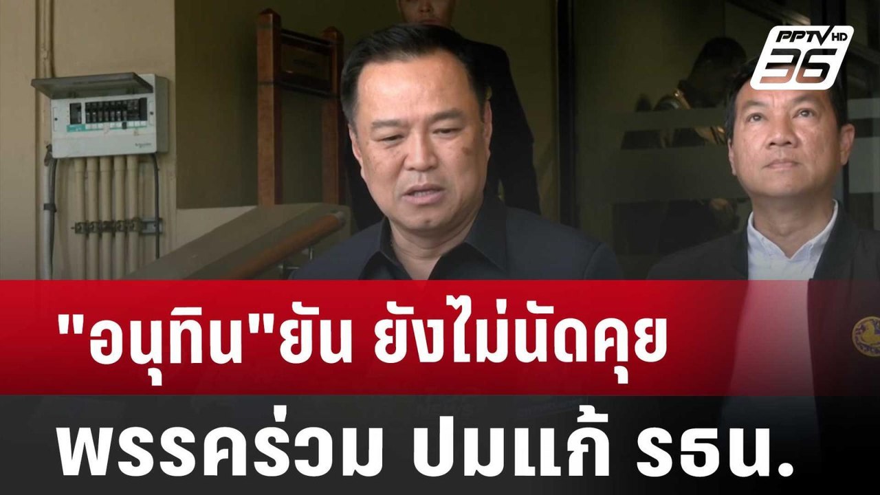 "อนุทิน"ยัน ยังไม่นัดคุยพรรคร่วม ปมแก้ รธน. | โ...