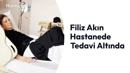 Filiz Akın hastanede tedavi altına alındı
