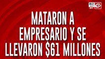 Mataron a un empresario y se llevaron 61 millones de pesos