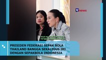 Presiden Federasi Sepak Bola Thailand Bangga Sekaligus Iri dengan Sepak Bola Indonesia