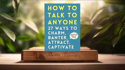 [Review] How to Talk to Anyone: How to Charm, Banter, Attract, & Captivate (Patrick King) Summarized.
