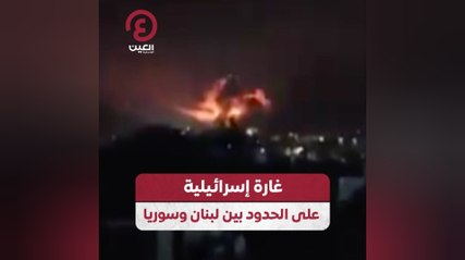 غارة إسرائيلية على الحدود بين لبنان وسوريا