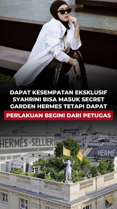 DAPAT KESEMPATAN EKSLUSIF SYAHRINI BISA MASUK SECRET GARDEN HERMES, TETAPI DAPAT PERLAKUAN BEGINI DARI PETUGAS