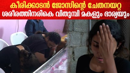 അച്ഛന്റെ അരികിൽ വിതുമ്പി മകൾ ; കണ്ണീരോടെ ഭാര്യ | Keerikkadan Jose