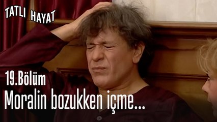 Moralin bozukken içme...- Tatlı Hayat 19. Bölüm