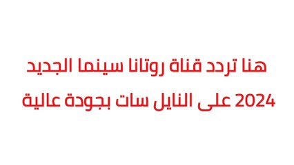 تردد قنوات روتانا سينما الجديد 2024 على النايل سات بجودة عالية