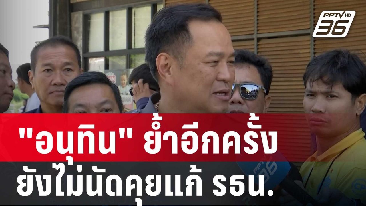 "อนุทิน" ย้ำอีกครั้ง ยังไม่นัดคุยแก้ รธน. | เข้...
