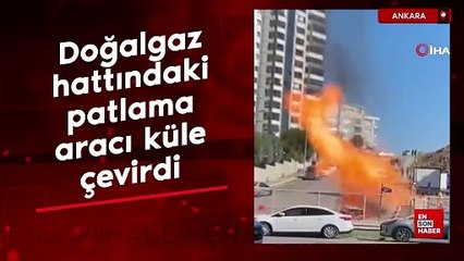 Ankara'da doğalgaz hattındaki patlama aracı küle çevirdi