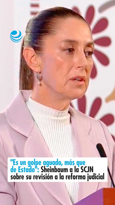 "Es un golpe aguado, más que de Estado": Sheinbaum a la SCJN sobre su revisión a la reforma judicial
