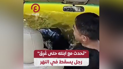 “تحدث مع ابنته حتى غرق” رجل يسقط في النهر