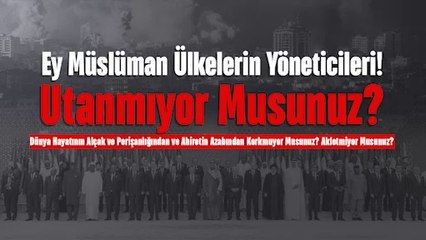 Ey Müslüman Ülkelerin Yöneticileri!  Utanmıyor Musunuz? Dünya Hayatının Alçak ve Perişanlığından ve Ahiretin Azabından Korkmuyor Musunuz? Akletmiyor Musunuz?