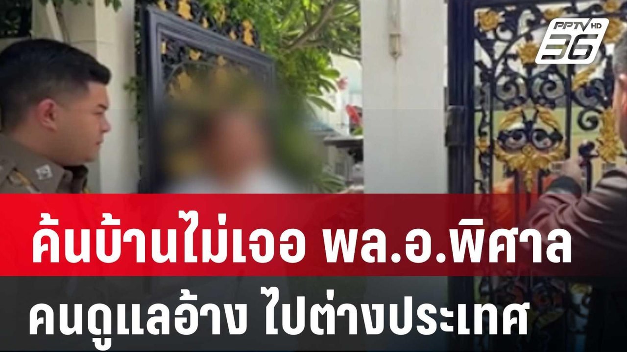 ค้นบ้านไม่เจอ พล.อ.พิศาล คนดูแลอ้าง ไปต่างประเท...