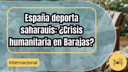 Drama en Barajas: España deporta a saharauis y genera polémica internacional